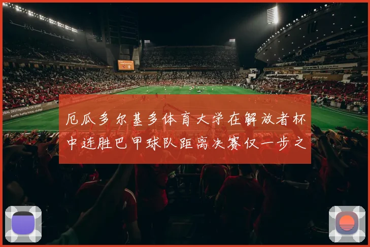 厄瓜多尔基多体育大学在解放者杯中连胜巴甲球队距离决赛仅一步之遥