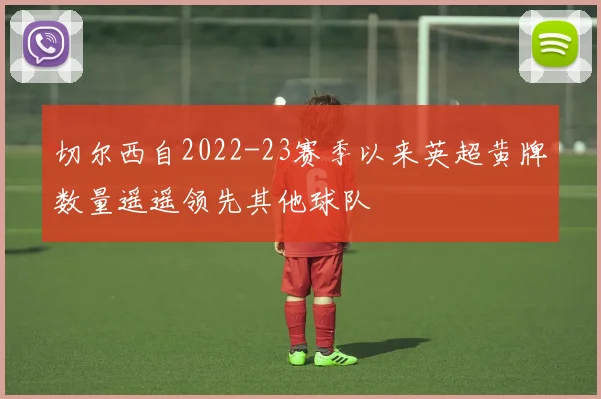 切尔西自2022-23赛季以来英超黄牌数量遥遥领先其他球队