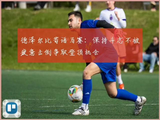 德泽尔比寄语马赛：保持斗志不被疲惫击倒争取登顶机会