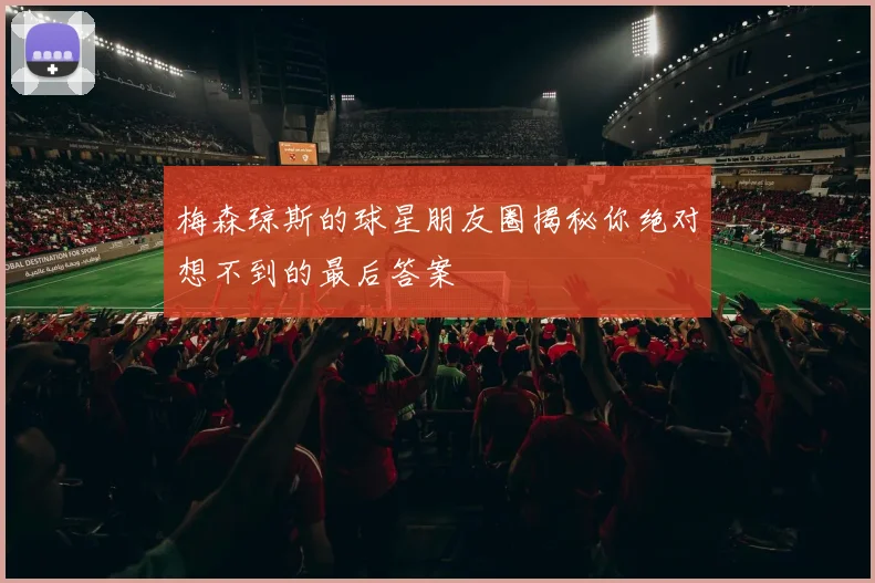梅森琼斯的球星朋友圈揭秘你绝对想不到的最后答案