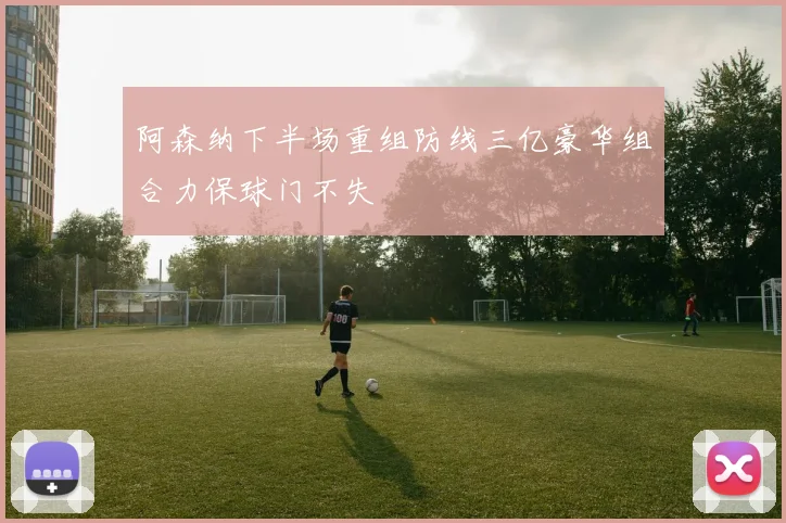 阿森纳下半场重组防线三亿豪华组合力保球门不失