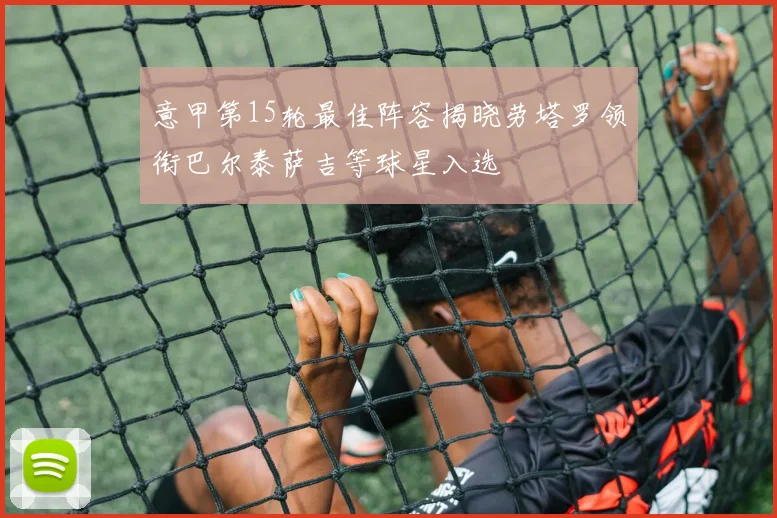 意甲第15轮最佳阵容揭晓劳塔罗领衔巴尔泰萨吉等球星入选