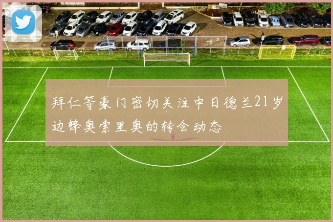 拜仁等豪门密切关注中日德兰21岁边锋奥索里奥的转会动态