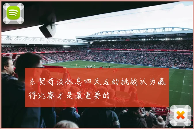 东契奇谈休息四天后的挑战认为赢得比赛才是最重要的