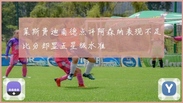 莱斯费迪南德点评阿森纳表现不足比分却显五星级水准
