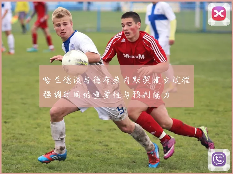 哈兰德谈与德布劳内默契建立过程强调时间的重要性与预判能力