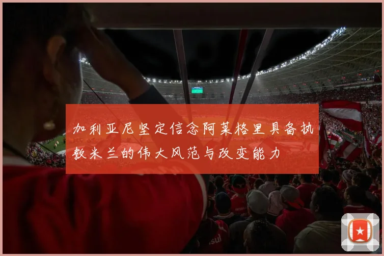 加利亚尼坚定信念阿莱格里具备执教米兰的伟大风范与改变能力