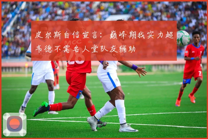 皮尔斯自信宣言：巅峰期我实力超韦德不需名人堂队友辅助