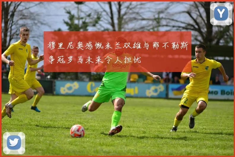 穆里尼奥感慨米兰双雄与那不勒斯争冠罗马未来令人担忧