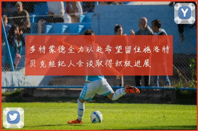 多特蒙德全力以赴希望留住施洛特贝克经纪人会谈取得积极进展