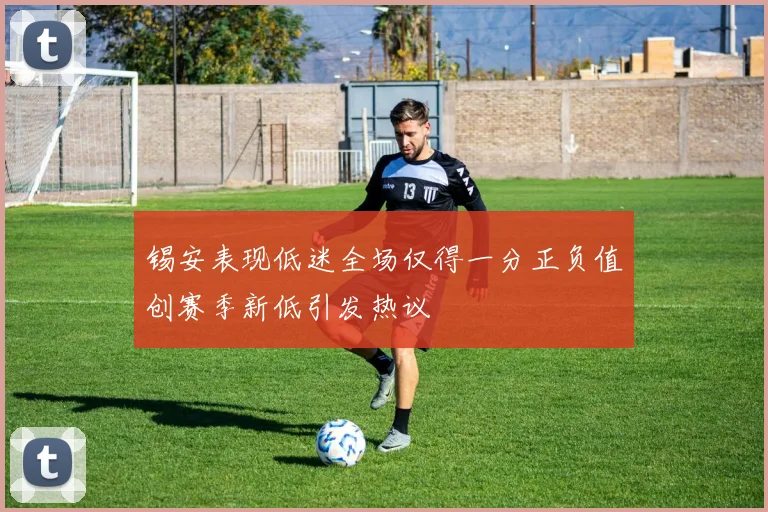 锡安表现低迷全场仅得一分正负值创赛季新低引发热议