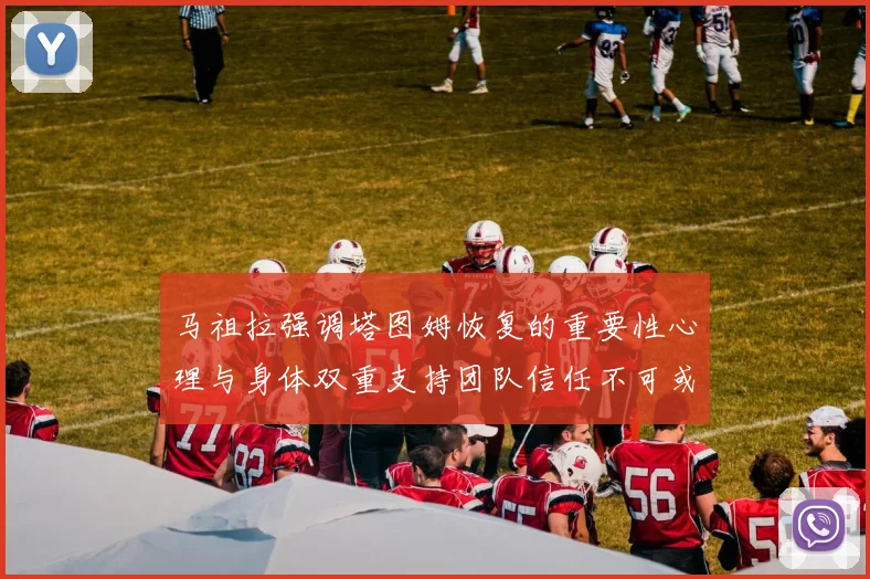 马祖拉强调塔图姆恢复的重要性心理与身体双重支持团队信任不可或缺