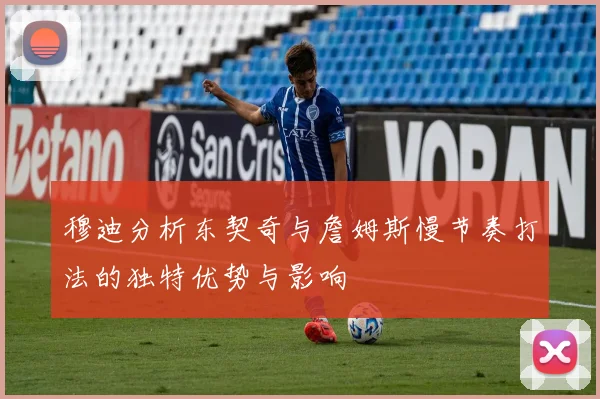 穆迪分析东契奇与詹姆斯慢节奏打法的独特优势与影响